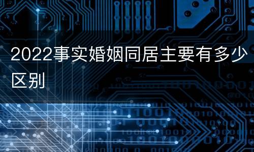 2022事实婚姻同居主要有多少区别