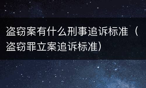 盗窃案有什么刑事追诉标准（盗窃罪立案追诉标准）