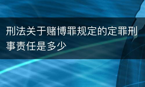 刑法关于赌博罪规定的定罪刑事责任是多少