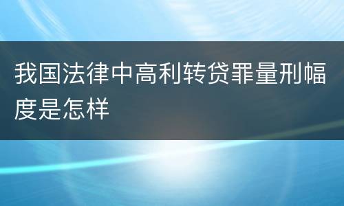 我国法律中高利转贷罪量刑幅度是怎样