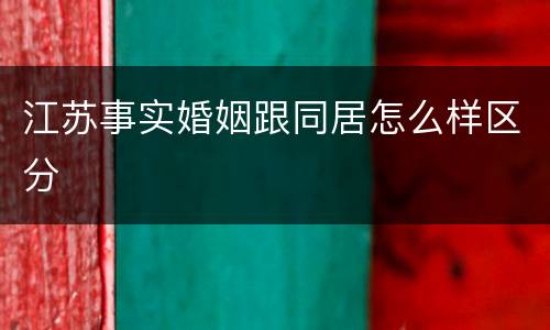 江苏事实婚姻跟同居怎么样区分