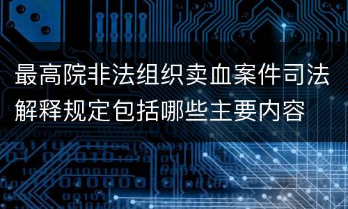 最高院非法组织卖血案件司法解释规定包括哪些主要内容