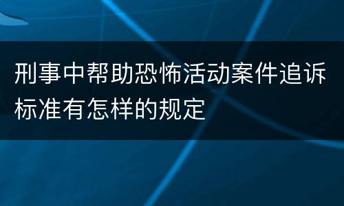 刑事中帮助恐怖活动案件追诉标准有怎样的规定
