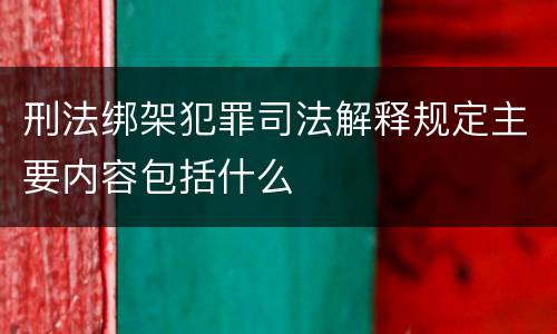 刑法绑架犯罪司法解释规定主要内容包括什么