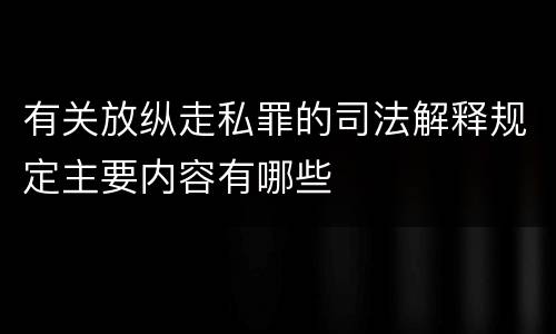 有关放纵走私罪的司法解释规定主要内容有哪些