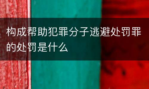 构成帮助犯罪分子逃避处罚罪的处罚是什么