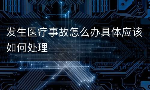 发生医疗事故怎么办具体应该如何处理