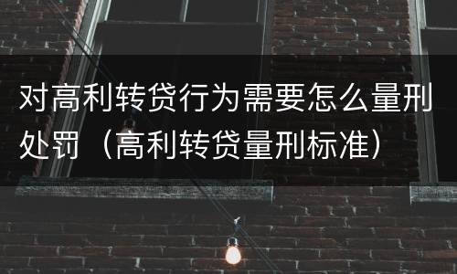 对高利转贷行为需要怎么量刑处罚（高利转贷量刑标准）