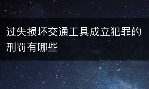 过失损坏交通工具成立犯罪的刑罚有哪些