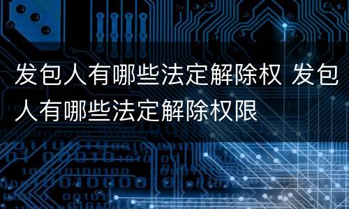 发包人有哪些法定解除权 发包人有哪些法定解除权限
