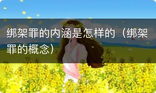 绑架罪的内涵是怎样的（绑架罪的概念）