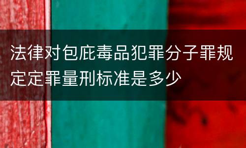 法律对包庇毒品犯罪分子罪规定定罪量刑标准是多少