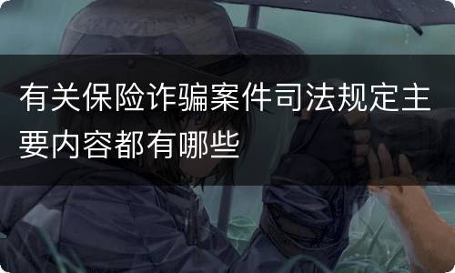 有关保险诈骗案件司法规定主要内容都有哪些