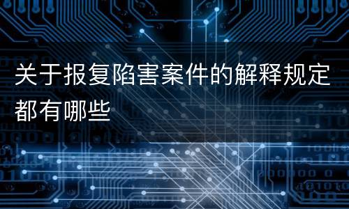 关于报复陷害案件的解释规定都有哪些