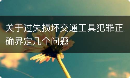 关于过失损坏交通工具犯罪正确界定几个问题