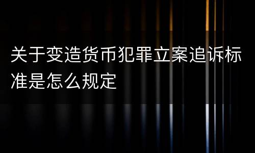 关于变造货币犯罪立案追诉标准是怎么规定