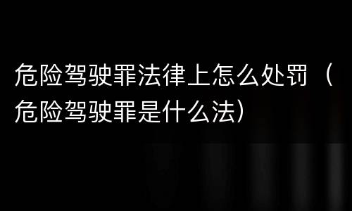 危险驾驶罪法律上怎么处罚（危险驾驶罪是什么法）