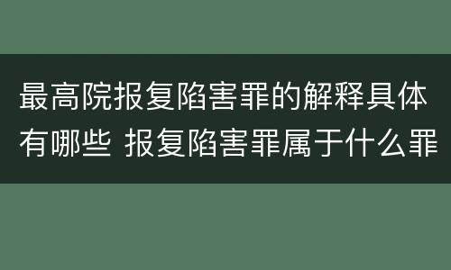 最高院报复陷害罪的解释具体有哪些 报复陷害罪属于什么罪