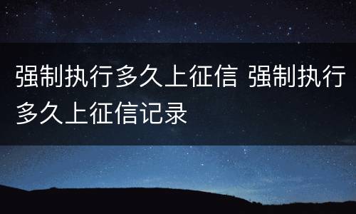 强制执行多久上征信 强制执行多久上征信记录