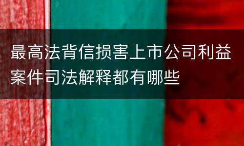最高法背信损害上市公司利益案件司法解释都有哪些