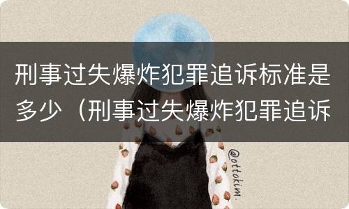 刑事过失爆炸犯罪追诉标准是多少（刑事过失爆炸犯罪追诉标准是多少条）