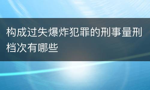 构成过失爆炸犯罪的刑事量刑档次有哪些