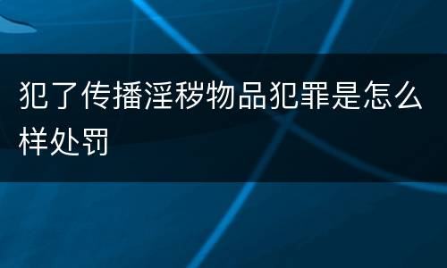 犯了传播淫秽物品犯罪是怎么样处罚