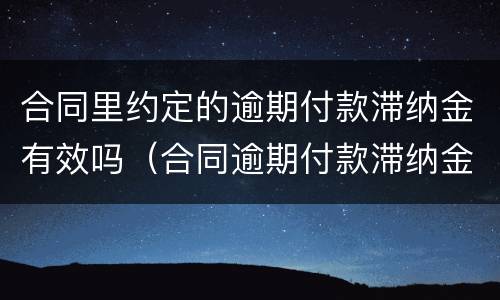 合同里约定的逾期付款滞纳金有效吗（合同逾期付款滞纳金如何约定）