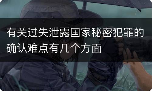 有关过失泄露国家秘密犯罪的确认难点有几个方面