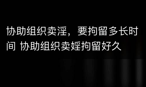 协助组织卖淫，要拘留多长时间 协助组织卖婬拘留好久