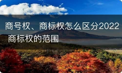 商号权、商标权怎么区分2022 商标权的范围