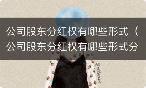 公司股东分红权有哪些形式（公司股东分红权有哪些形式分配）