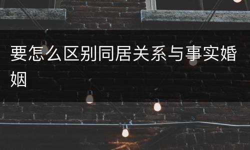 要怎么区别同居关系与事实婚姻