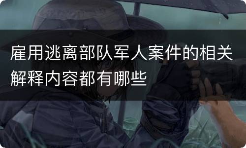 雇用逃离部队军人案件的相关解释内容都有哪些