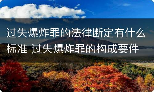 过失爆炸罪的法律断定有什么标准 过失爆炸罪的构成要件