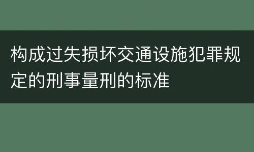 构成过失损坏交通设施犯罪规定的刑事量刑的标准