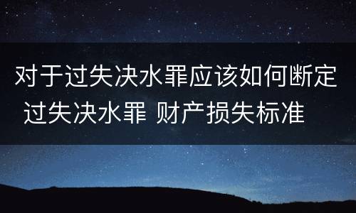 对于过失决水罪应该如何断定 过失决水罪 财产损失标准