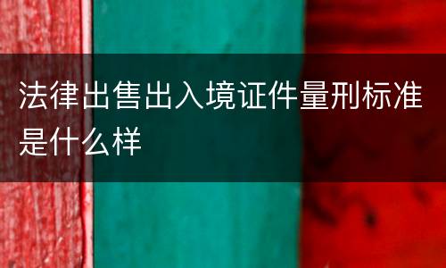 法律出售出入境证件量刑标准是什么样