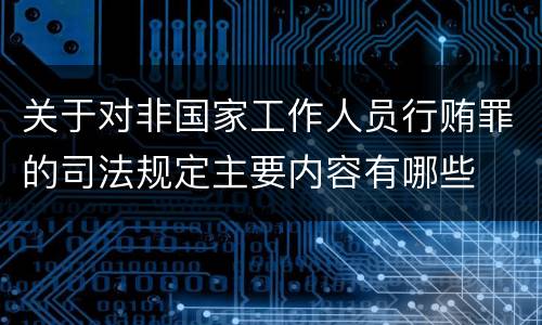 关于对非国家工作人员行贿罪的司法规定主要内容有哪些