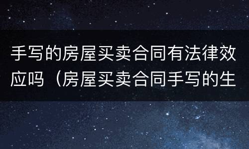 手写的房屋买卖合同有法律效应吗（房屋买卖合同手写的生效吗）