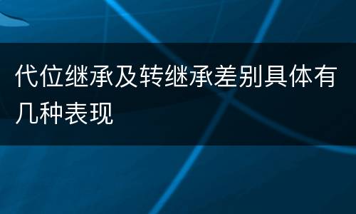 代位继承及转继承差别具体有几种表现