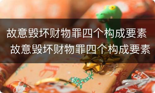 故意毁坏财物罪四个构成要素 故意毁坏财物罪四个构成要素的认定