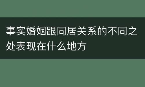 事实婚姻跟同居关系的不同之处表现在什么地方