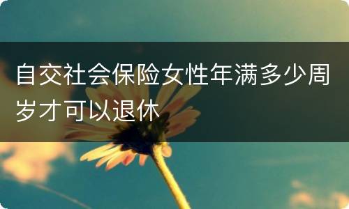 自交社会保险女性年满多少周岁才可以退休