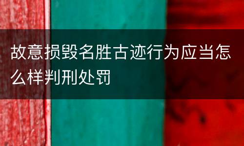 故意损毁名胜古迹行为应当怎么样判刑处罚