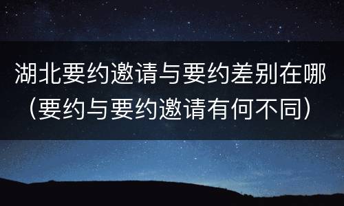 湖北要约邀请与要约差别在哪（要约与要约邀请有何不同）