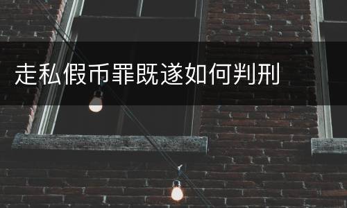 走私假币罪既遂如何判刑