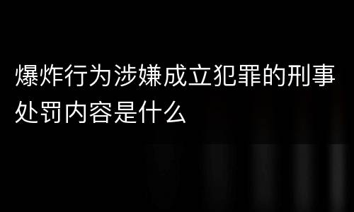 爆炸行为涉嫌成立犯罪的刑事处罚内容是什么