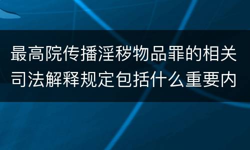 最高院传播淫秽物品罪的相关司法解释规定包括什么重要内容