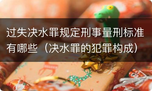 过失决水罪规定刑事量刑标准有哪些（决水罪的犯罪构成）